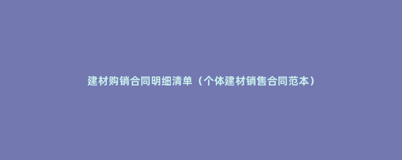 建材购销合同明细清单（个体建材销售合同范本）