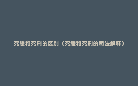 死缓和死刑的区别（死缓和死刑的司法解释）