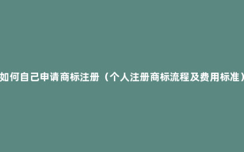 如何自己申请商标注册（个人注册商标流程及费用标准）