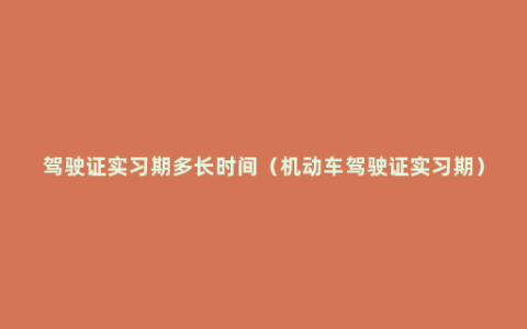 驾驶证实习期多长时间（机动车驾驶证实习期）