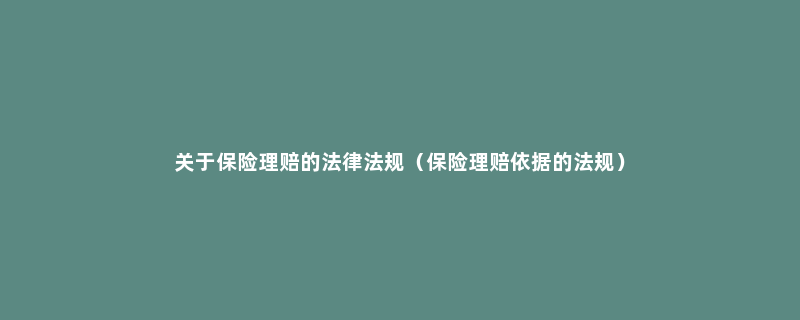 关于保险理赔的法律法规（保险理赔依据的法规）