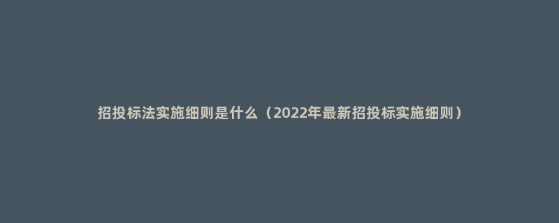 招投标法实施细则是什么（2022年最新招投标实施细则）