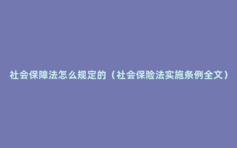 社会保障法怎么规定的（社会保险法实施条例全文）