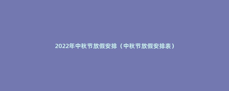 2022年中秋节放假安排（中秋节放假安排表）