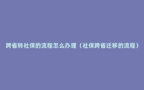 跨省转社保的流程怎么办理（社保跨省迁移的流程）