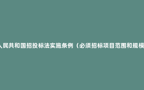 中华人民共和国招投标法实施条例（必须招标项目范围和规模标准）