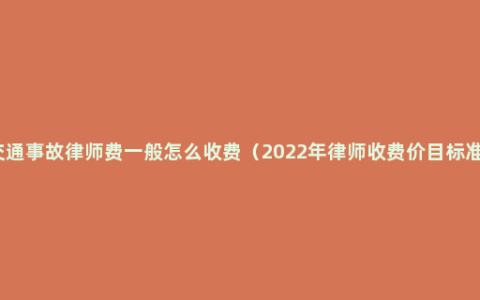 交通事故律师费一般怎么收费（2022年律师收费价目标准）