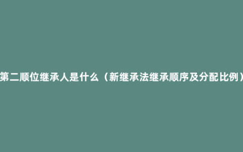 第二顺位继承人是什么（新继承法继承顺序及分配比例）