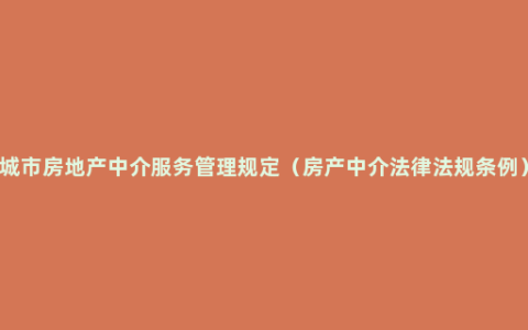 城市房地产中介服务管理规定（房产中介法律法规条例）