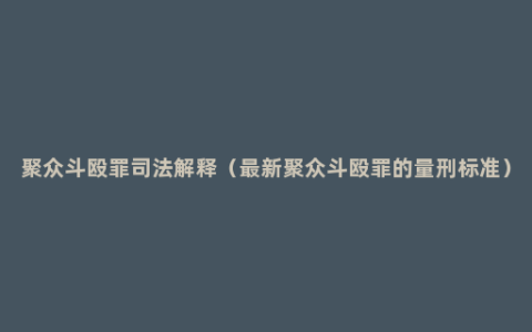 聚众斗殴罪司法解释（最新聚众斗殴罪的量刑标准）