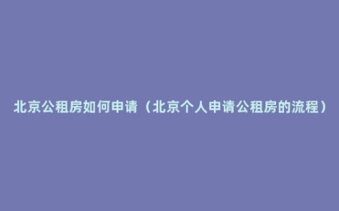 北京公租房如何申请（北京个人申请公租房的流程）