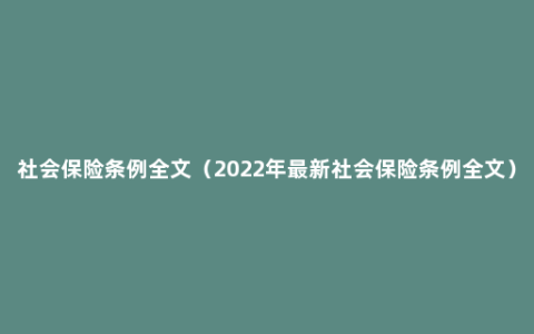 社会保险条例全文（2022年最新社会保险条例全文）