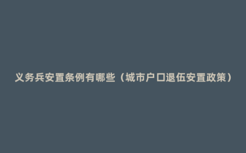 义务兵安置条例有哪些（城市户口退伍安置政策）