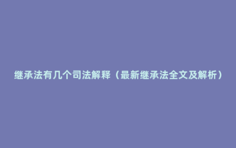 继承法有几个司法解释（最新继承法全文及解析）