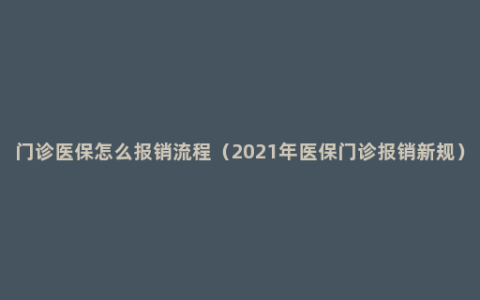 门诊医保怎么报销流程（2021年医保门诊报销新规）