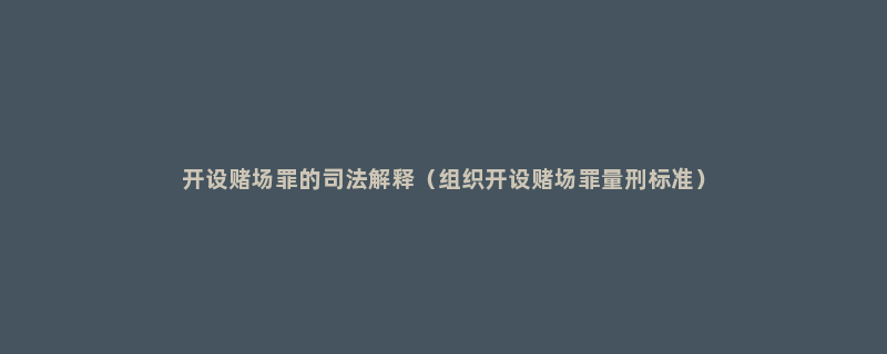 开设赌场罪的司法解释（组织开设赌场罪量刑标准）