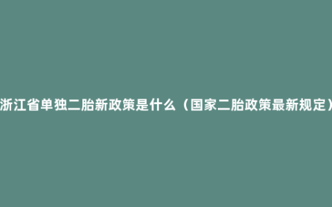 浙江省单独二胎新政策是什么（国家二胎政策最新规定）