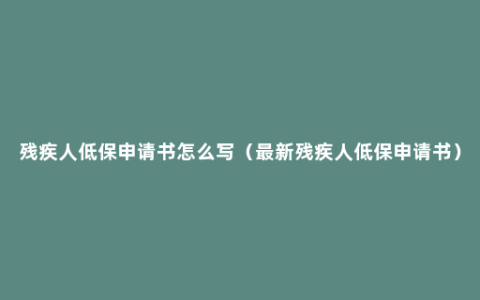 残疾人低保申请书怎么写（最新残疾人低保申请书）