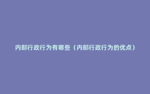 内部行政行为有哪些（内部行政行为的优点）