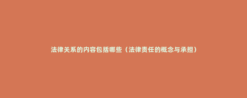 法律关系的内容包括哪些（法律责任的概念与承担）