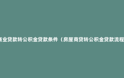 商业贷款转公积金贷款条件（房屋商贷转公积金贷款流程）