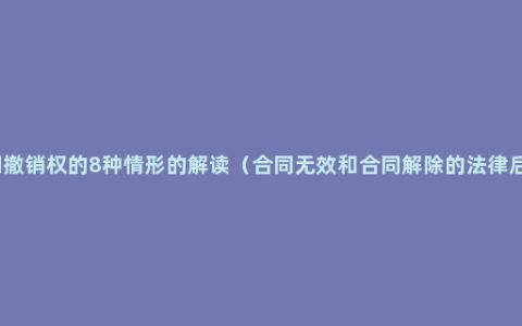 合同撤销权的8种情形的解读（合同无效和合同解除的法律后果）