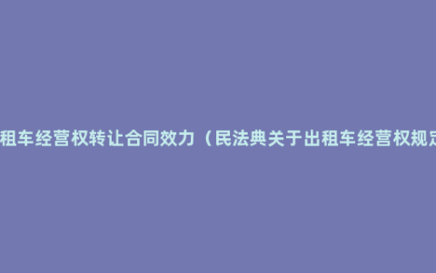 出租车经营权转让合同效力（民法典关于出租车经营权规定）