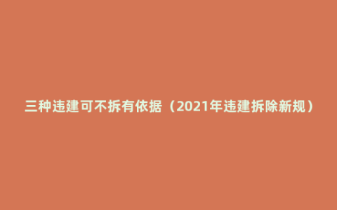 三种违建可不拆有依据（2021年违建拆除新规）