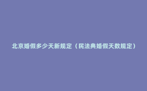 北京婚假多少天新规定（民法典婚假天数规定）