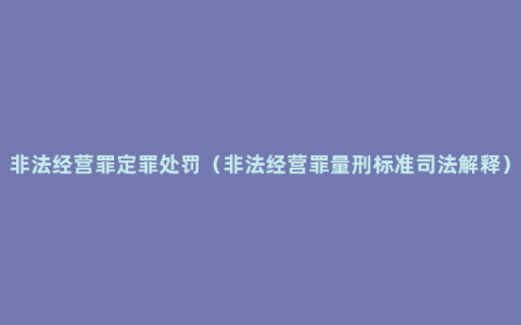 非法经营罪定罪处罚（非法经营罪量刑标准司法解释）