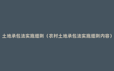 土地承包法实施细则（农村土地承包法实施细则内容）