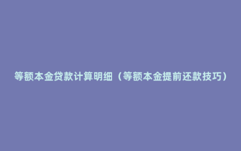 等额本金贷款计算明细（等额本金提前还款技巧）