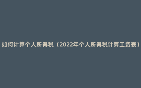 如何计算个人所得税（2022年个人所得税计算工资表）