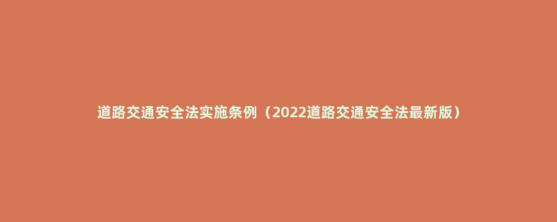 道路交通安全法实施条例（2022道路交通安全法最新版）