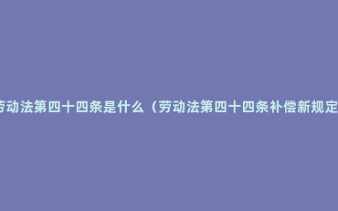 劳动法第四十四条是什么（劳动法第四十四条补偿新规定）