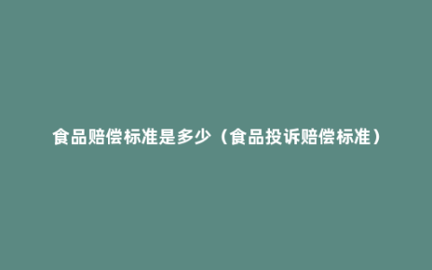 食品赔偿标准是多少（食品投诉赔偿标准）