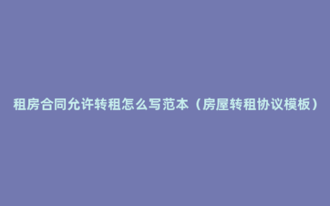 租房合同允许转租怎么写范本（房屋转租协议模板）