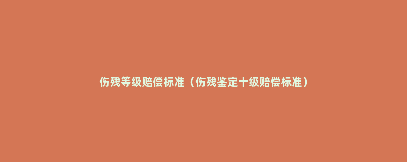 伤残等级赔偿标准（伤残鉴定十级赔偿标准）