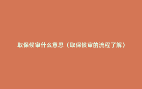 取保候审什么意思（取保候审的流程了解）