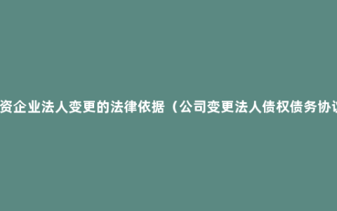 外资企业法人变更的法律依据（公司变更法人债权债务协议）