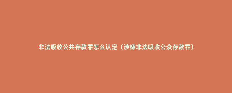 非法吸收公共存款罪怎么认定（涉嫌非法吸收公众存款罪）