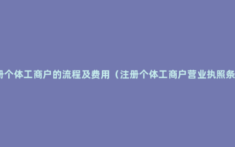 注册个体工商户的流程及费用（注册个体工商户营业执照条件）