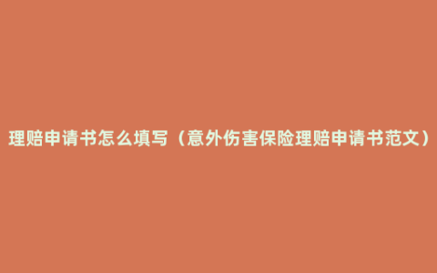 理赔申请书怎么填写（意外伤害保险理赔申请书范文）