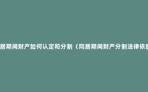 同居期间财产如何认定和分割（同居期间财产分割法律依据）