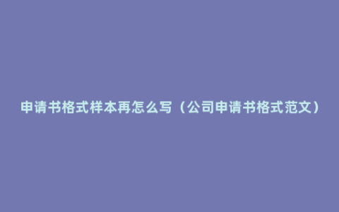 申请书格式样本再怎么写（公司申请书格式范文）