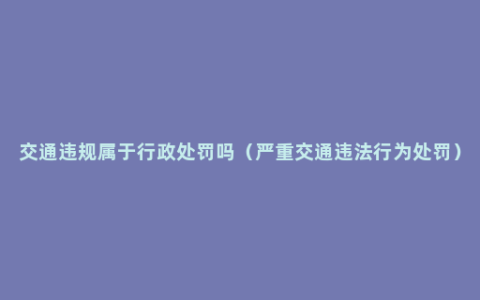 交通违规属于行政处罚吗（严重交通违法行为处罚）