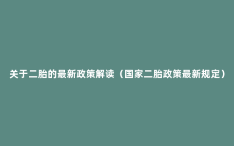 关于二胎的最新政策解读（国家二胎政策最新规定）