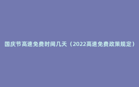 国庆节高速免费时间几天（2022高速免费政策规定）