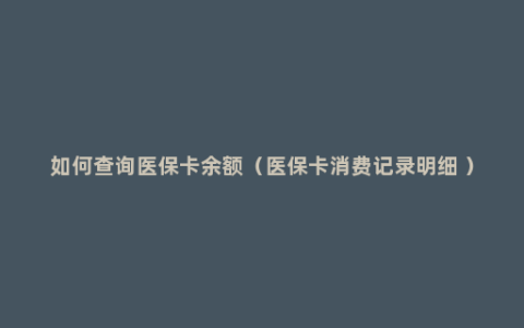 如何查询医保卡余额（医保卡消费记录明细 ）