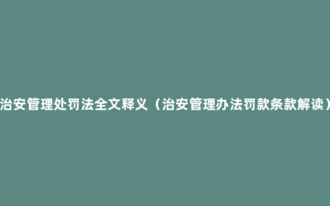 治安管理处罚法全文释义（治安管理办法罚款条款解读）